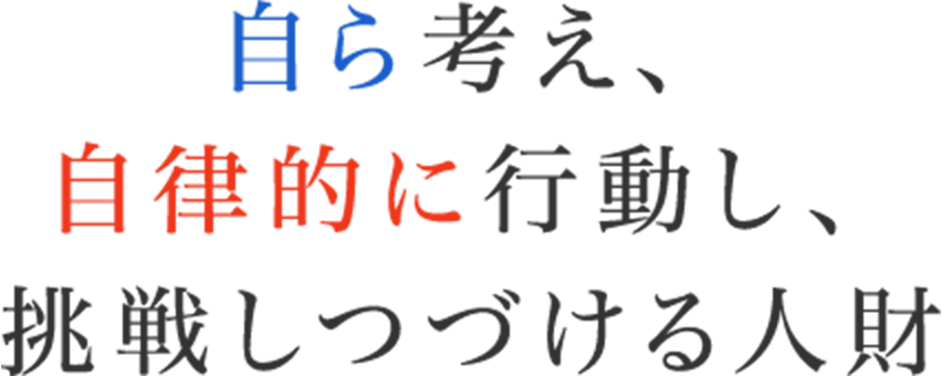 自ら考え、自律的に行動し、挑戦しつづける人財