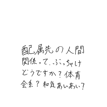 配属先の人間関係って、ぶっちゃけどうですか？体育会系？和気あいあい？