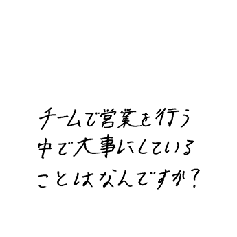 チームで営業を行う中で大事にしていることはなんですか？