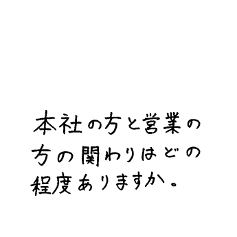 本社の方と営業の方の関わりはどの程度ありますか？