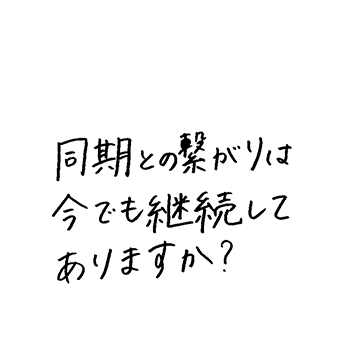 同期との繋がりは今でも継続してありますか。