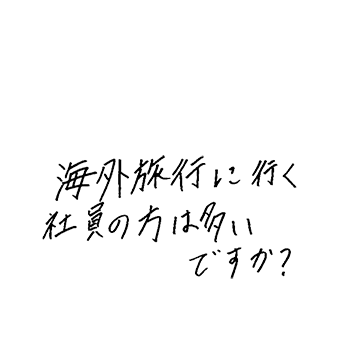 海外旅行に行く社員の方は多いですか？