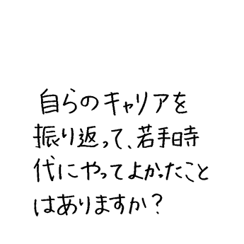 自らのキャリアを振り返って、若手時代にやってよかったことはありますか？