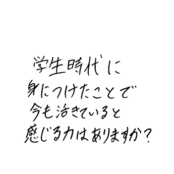 学生時代に身につけたことで、今も活きていると感じる力はありますか？
