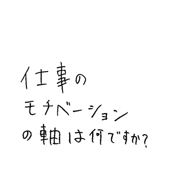 仕事のモチベーションの軸は何ですか？
