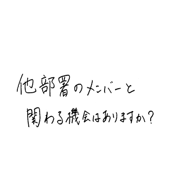 他部署のメンバーと関わる機会はありますか?