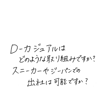 D-カジュアルはどのような取り組みですか?スニーカーやジーパンでの出社は可能ですか?