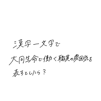 漢字一文字で大同生命で働く職員の雰囲気をを表すとしたら?
