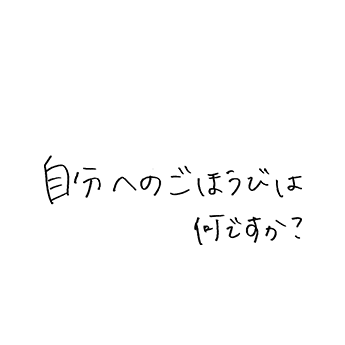 自分へのご褒美は何ですか?