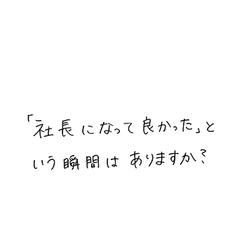 「社長になって良かった」という瞬間はありますか?