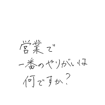 営業で一番のやりがいは何ですか?