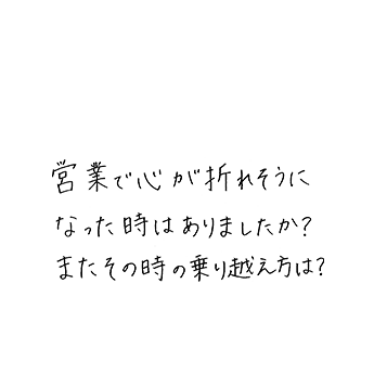 営業で心が折れそうになった時はありましたか?またその時の乗り越え方は?