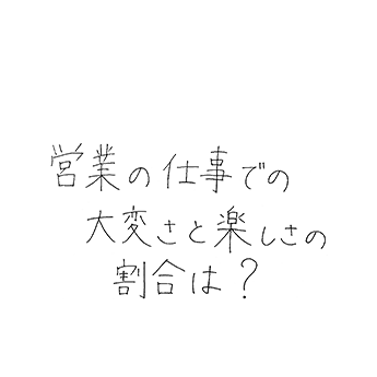 営業の仕事での大変さと楽しさの割合は?