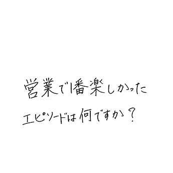 営業で1番楽しかったエピソードはなんですか?
