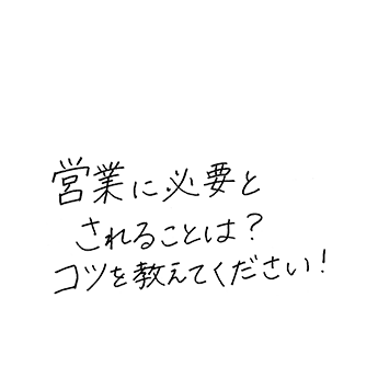 営業に必要とされることは?コツを教えてください