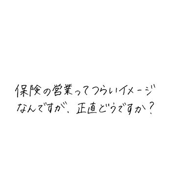 保険の営業ってつらいイメージなんですが、正直どうですか?