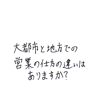 大都市と地方での営業の仕方の違いはありますか?