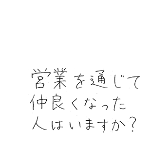 営業を通じて仲良くなった人はいますか?