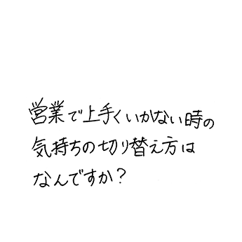 営業で上手くいかない時の気持ちの切り替え方はなんですか?