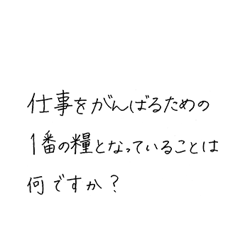 仕事をがんばるための1番の糧となっていることは何ですか?