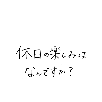 休日の楽しみはなんですか?