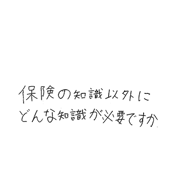 保険の知識以外にどんな知識が必要ですか？