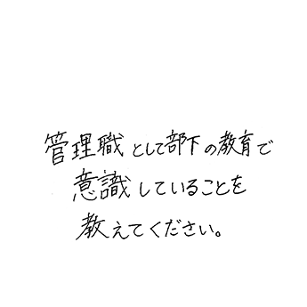 管理職として部下の教育で意識していることを教えてください。