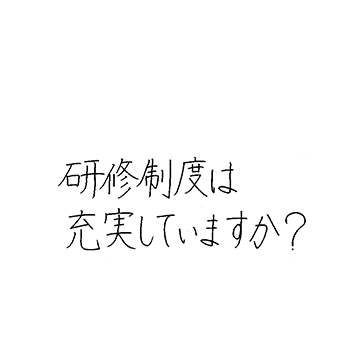 研修制度は充実していますか?