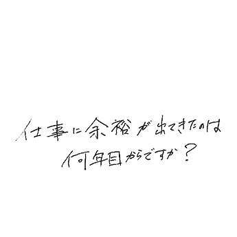 仕事に余裕が出てきたのは何年目からですか?