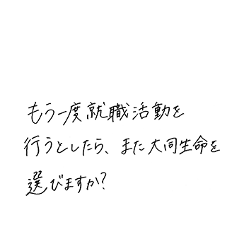 もう一度就職活動を行うとしたらまた大同生命を選びますか?