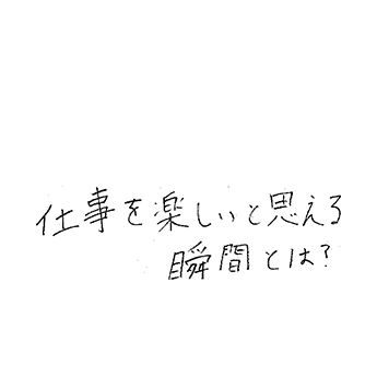 仕事を楽しいと思える瞬間とは?