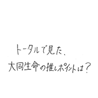 トータルで見た、大同生命の推しポイントは?