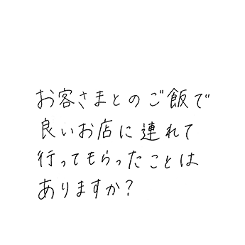 お客さまとのご飯で良いお店に連れて行ってもらったことはありますか?